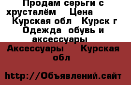 Продам серьги с хрусталём. › Цена ­ 1 000 - Курская обл., Курск г. Одежда, обувь и аксессуары » Аксессуары   . Курская обл.